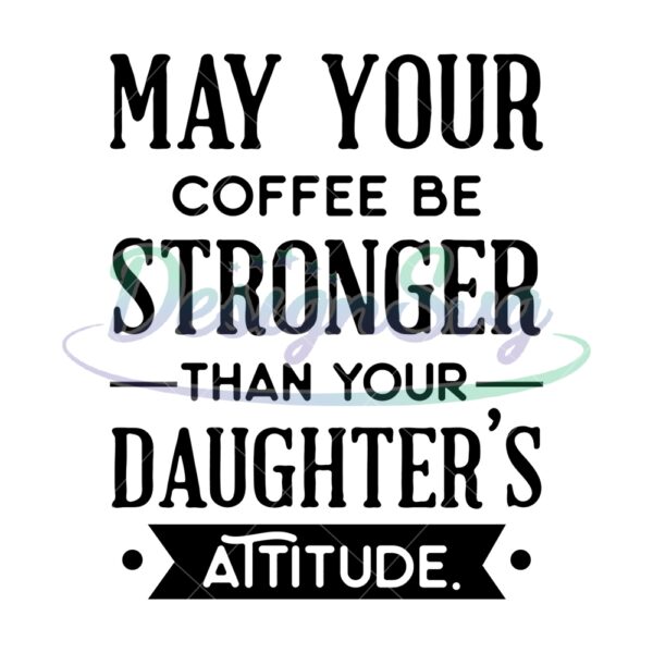May Your Coffee Be Stronger Than Your Daughter Attitude SVG