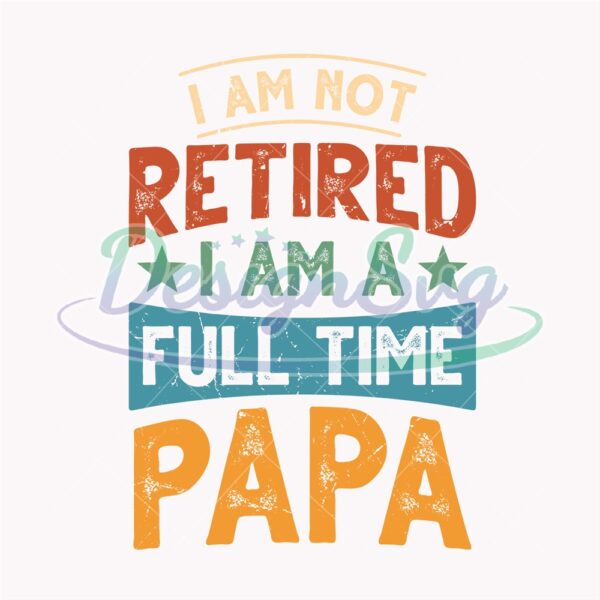 i-am-not-retired-i-am-a-full-time-papa-png