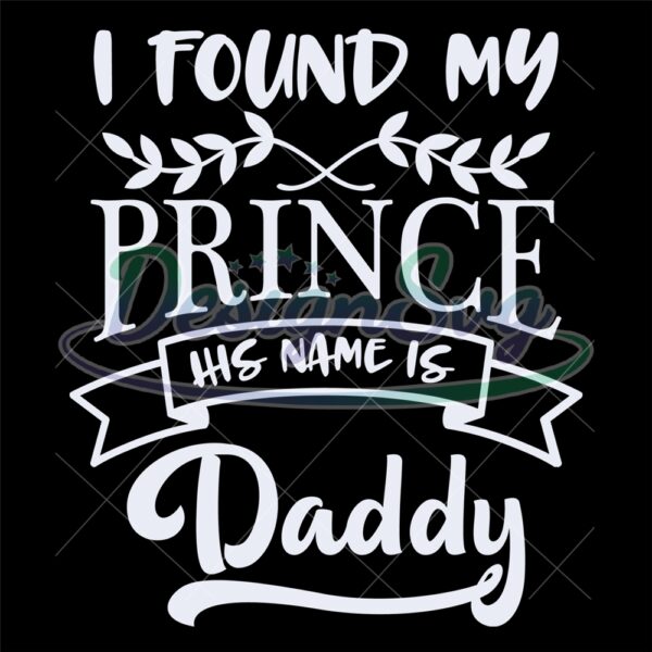 I Found My Prince His Name Is Daddy Svg File
