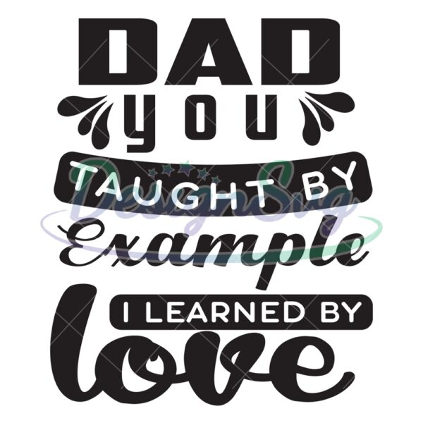Dad You Taught By Example I Learned By Love SVG
