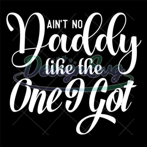 Ain't No Daddy Like The One I Got Design SVG