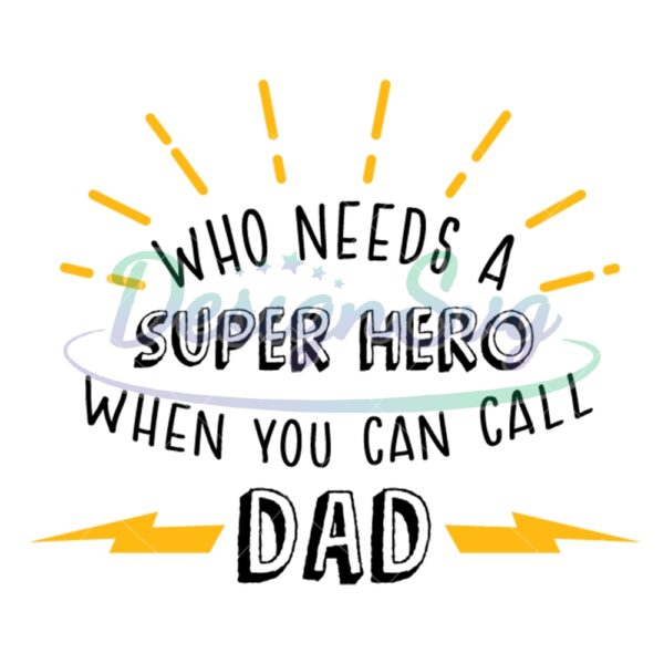 Who Needs A Super Hero When You Can Call Dad SVG