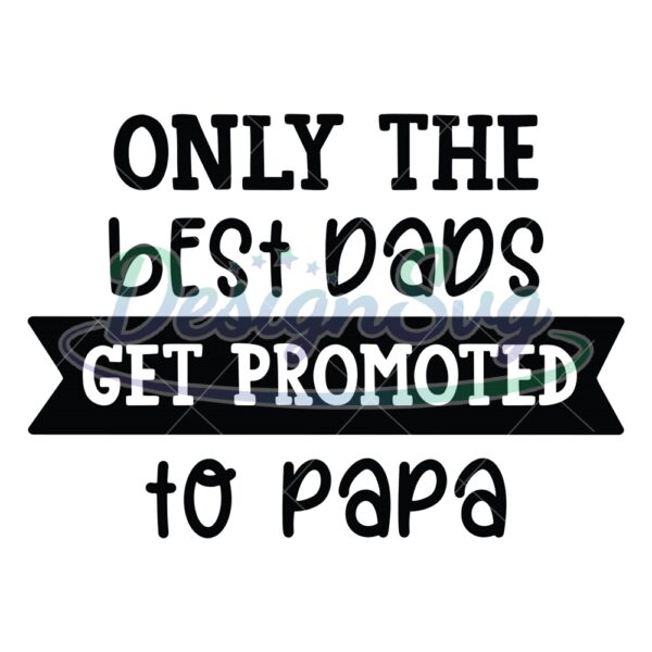 Only The Best Dads Get Promoted To Papa Svg