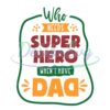 Who Needs Superhero When I Have Dad SVG