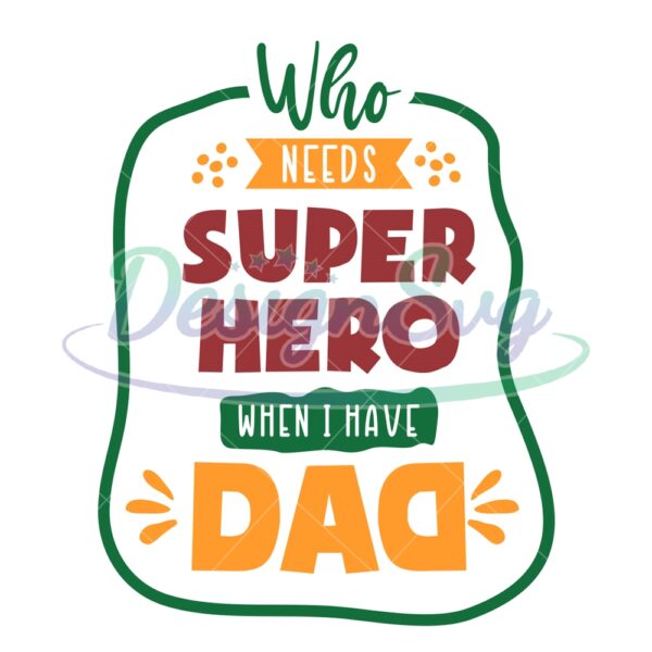 who-needs-superhero-when-i-have-dad-svg