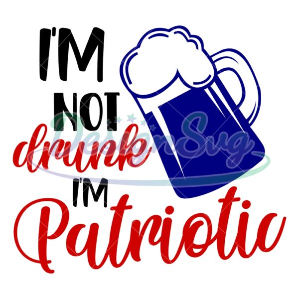 I'm Not Drunk I'm Patriotic Beer SVG