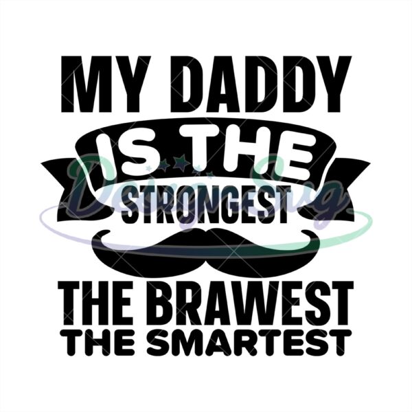My Daddy Is The Strongest The Brawest The Smartest Svg