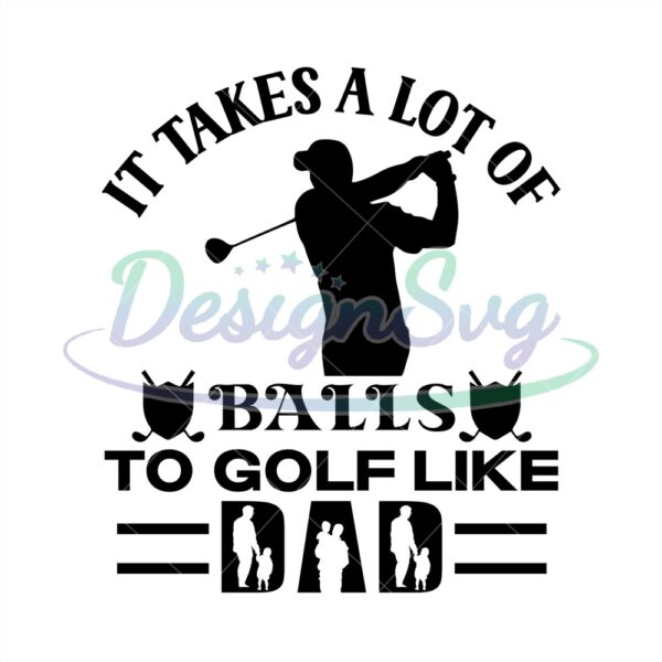 It Takes A Lot Of Balls To Golf Like Dad Svg