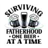 Surviving Fatherhood One Beer At A Time Svg