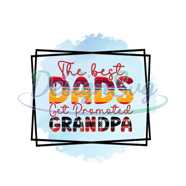 The Best Dads Get Promoted Grandpa Png
