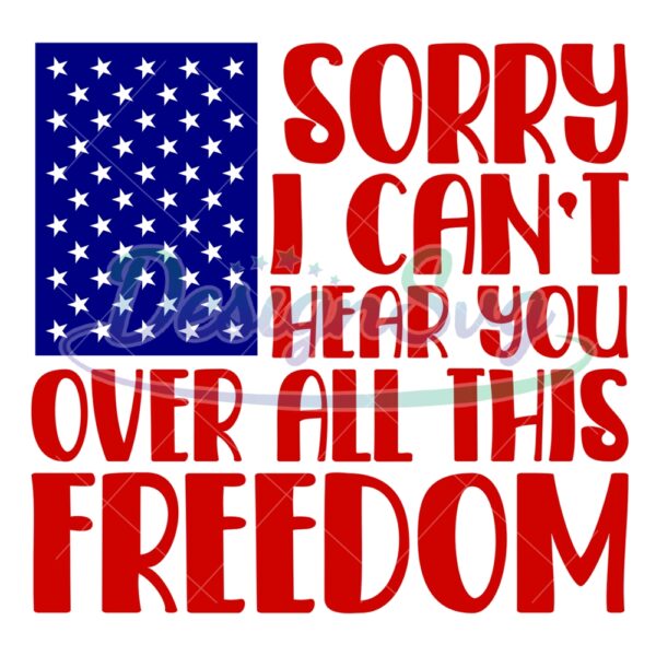 Sorry I Can't Hear You Over All This Freedom SVG