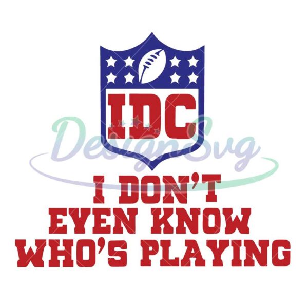 i-dont-even-know-whos-playing-svg-idc-super-bowl-svg-idc-svg