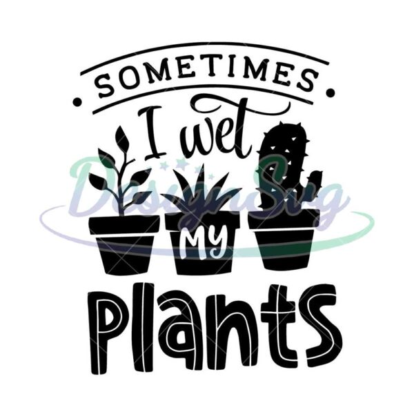 sometimes-i-wet-my-plants-svg-garden-svg-gardening-svg-plants-svg