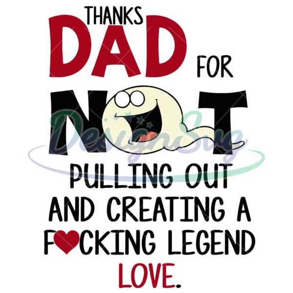 Thanks Dad For Not Pulling Out And Creating A Fucking Legend Love SVG