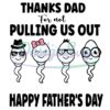 Thanks Dad For Not Pulling Out Happy Fathers Day SVG