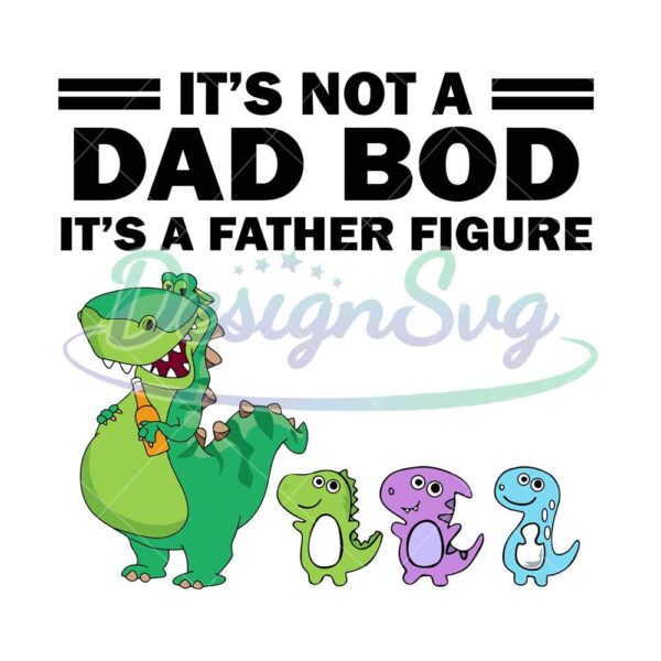 Its Not A Dad Bod Its A Father Figure Dinosaur SVG