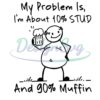 my-problem-is-im-about-10-percent-stud-and-90-percent-muffin-png