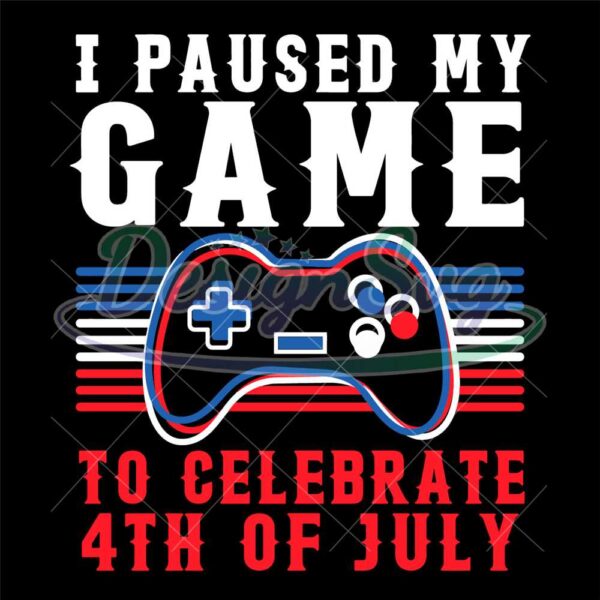 I Paused My Game To Celebrate 4th Of July Svg
