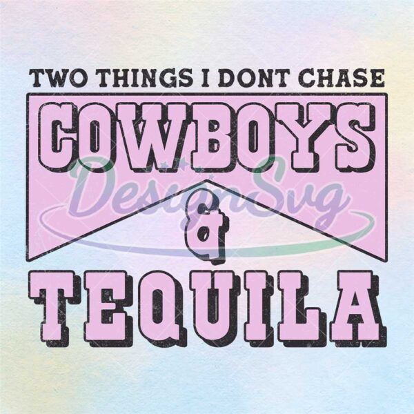 two-things-i-dont-chase-cowboys-and-tequila-png
