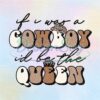 if-i-was-a-cowboy-id-be-the-queen-png