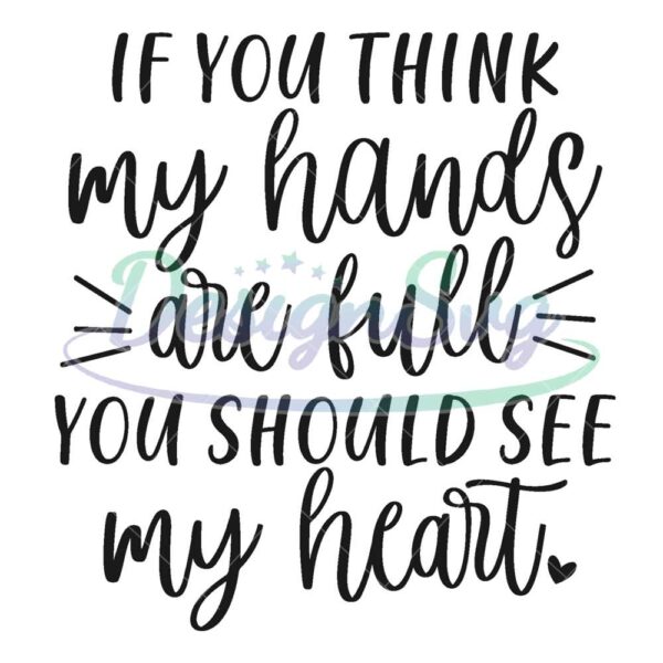 if-you-think-my-hands-are-full-you-should-see-my-heart-svg