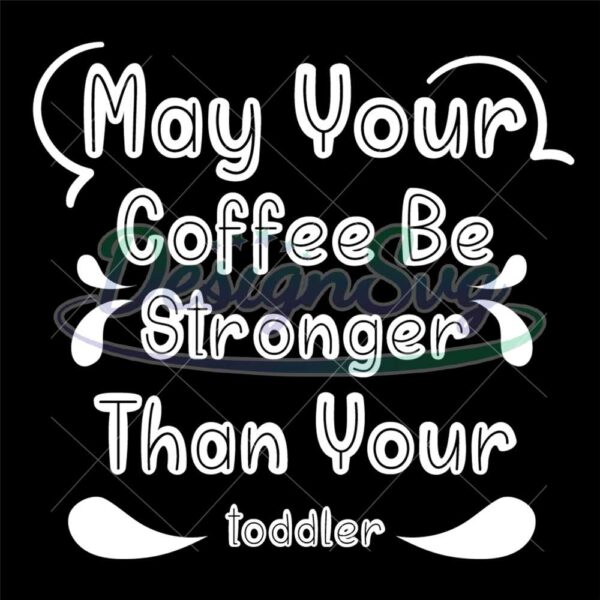 may-your-coffee-be-stronger-than-your-toddler-svg-file