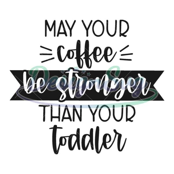 may-your-coffee-be-stronger-than-your-toddler-svg