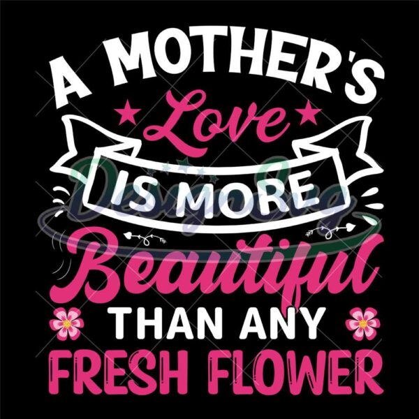 mother-love-is-more-beautiful-than-any-fresh-flower-svg