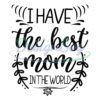 i-have-the-best-mom-in-the-world-mother-day-svg
