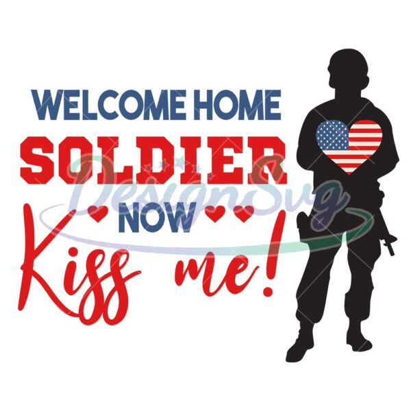 Welcome Home Soldier Now Kiss Me SVG