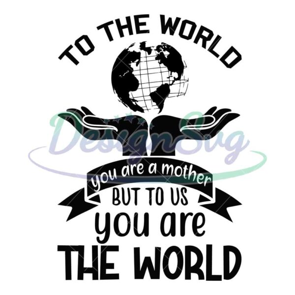 to-the-world-you-are-a-mother-but-to-us-you-are-the-world-svg