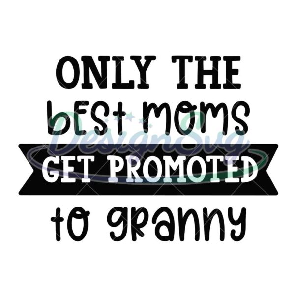 only-the-best-moms-get-promoted-to-granny-svg