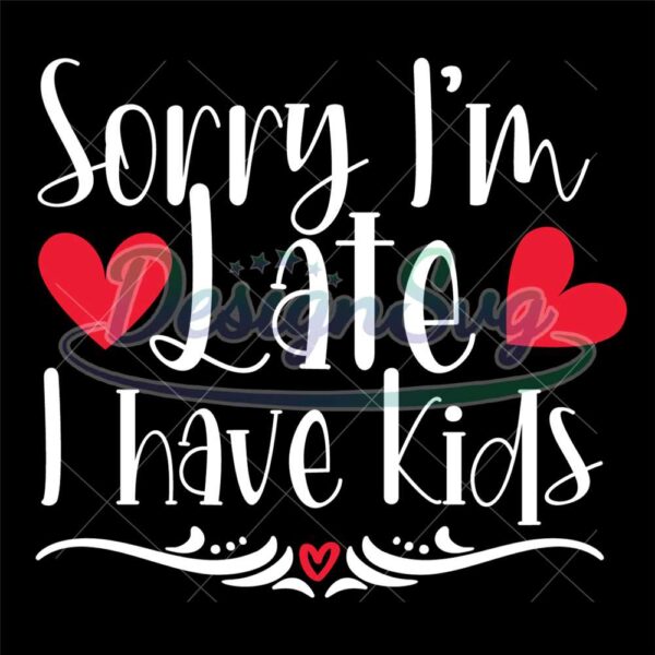 sorry-im-late-i-have-kids-svg