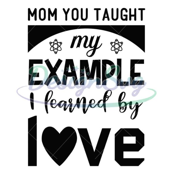 mom-you-taught-my-example-i-learned-by-love-svg