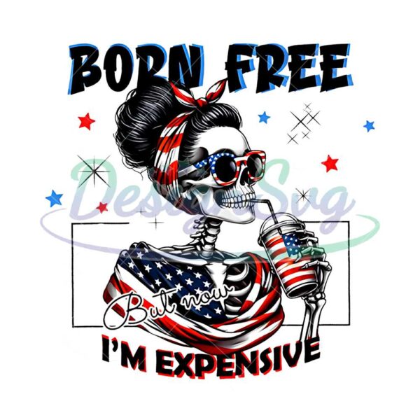 Born Free But Now Im Expensive 4th Of July PNG