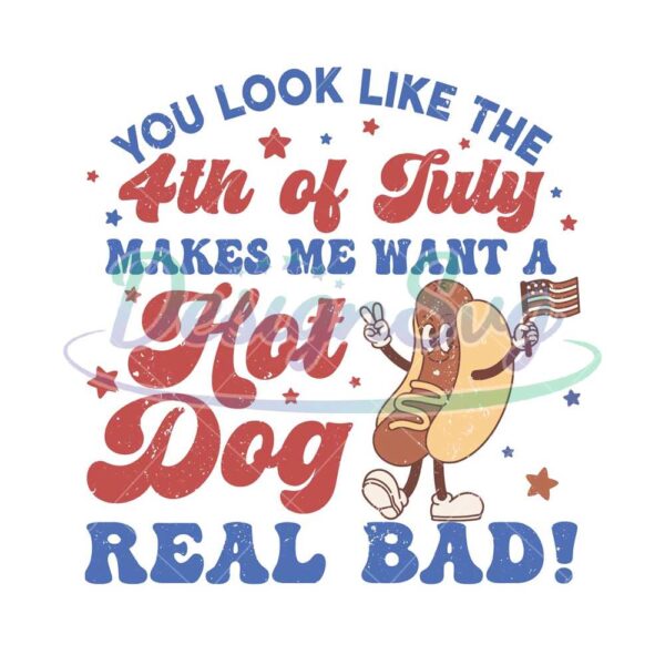 You Look Like The 4th Of July Makes Me Want A Hot Dog Real Bad Svg