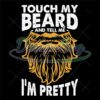 touch-my-beard-and-tell-me-im-pretty-svg-bearded-dad-svg-dads-with-beards-svg