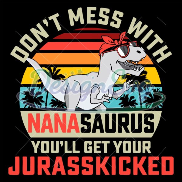 dont-mess-with-nanasaurus-you-will-get-your-jurasskicked-svg-dino-mom-svg-gifts-for-mom-mothers-day-dinosaur-lover