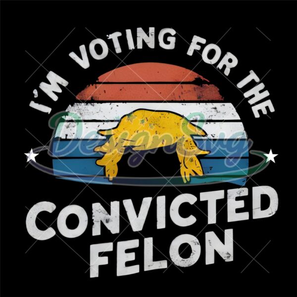 I'm Voting For The Convicted Felon Png