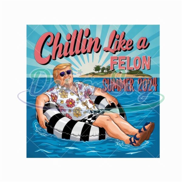 Chillin Like A Felon Trump Summer 2024 Sublimation Png