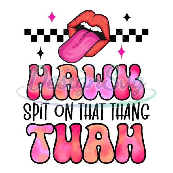 Hawk Tuah Spit On That Thang Sublimation Png