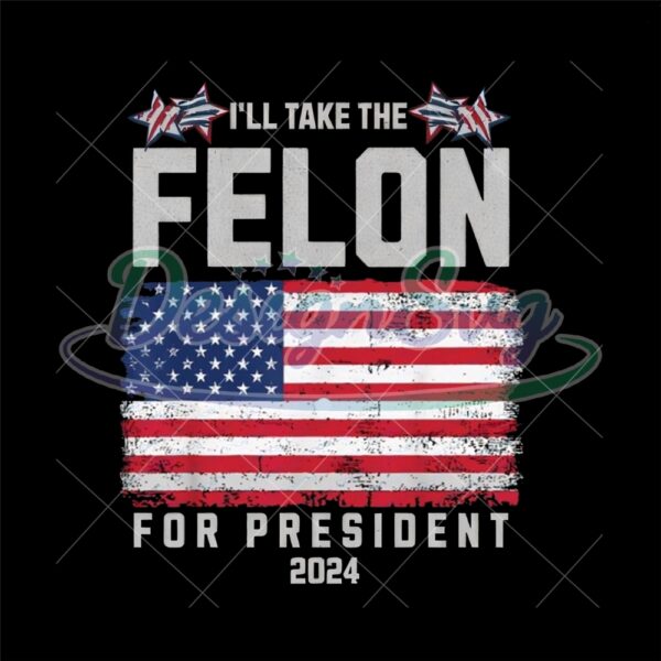 I'll Take The Felon For President 2024 PNG