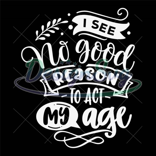 i-see-no-good-reason-to-act-my-age-svg-old-people-svg-funny-svg-sarcasm-svg-snarky-humor