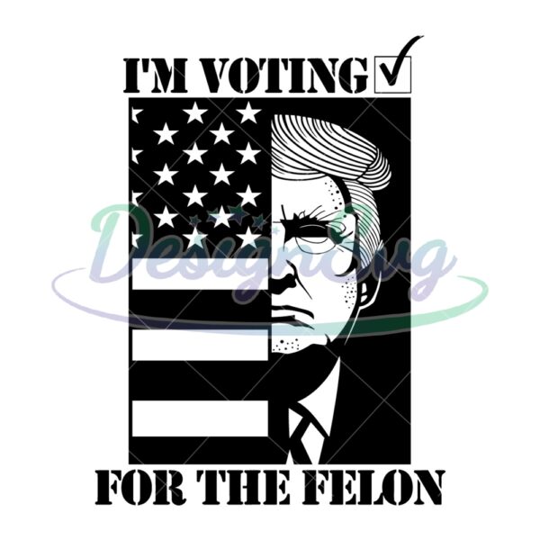 I'm Voting For The Felon Donald Trump SVG