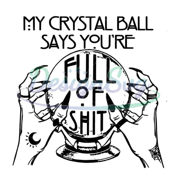 my-crystal-ball-says-youre-full-of-shit-svg-fortune-teller-svg-halloween-svg-cricut-printable-svg-shirt-design